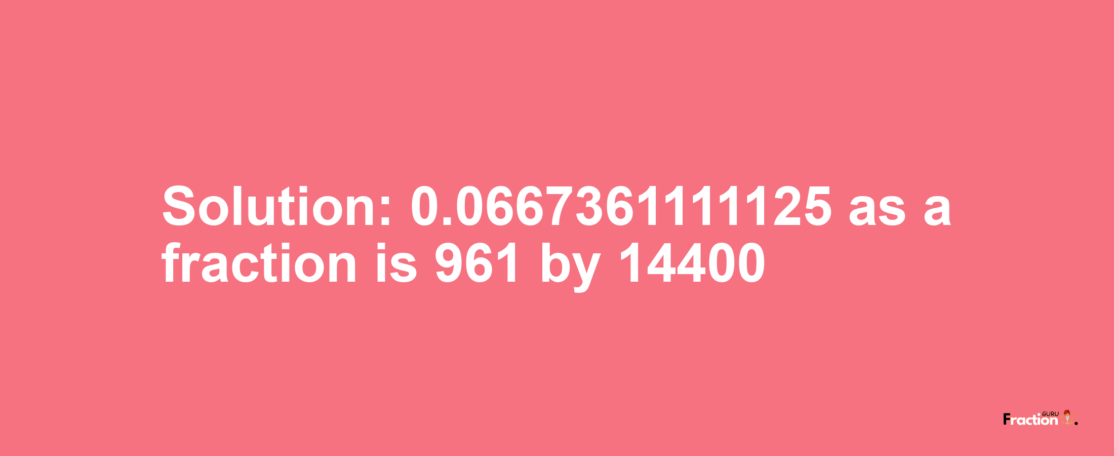 Solution:0.0667361111125 as a fraction is 961/14400